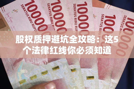 武汉股权质押避坑全攻略：这5个法律红线你必须知道