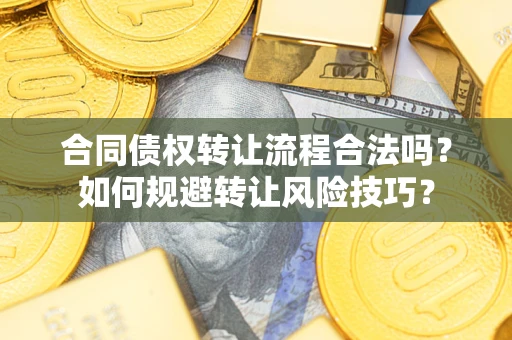 武汉合同债权转让流程合法吗？如何规避转让风险技巧？