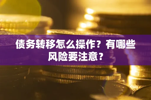 武汉债务转移怎么操作？有哪些风险要注意？