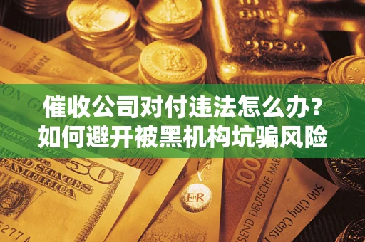 武汉催收公司对付违法怎么办？如何避开被黑机构坑骗风险