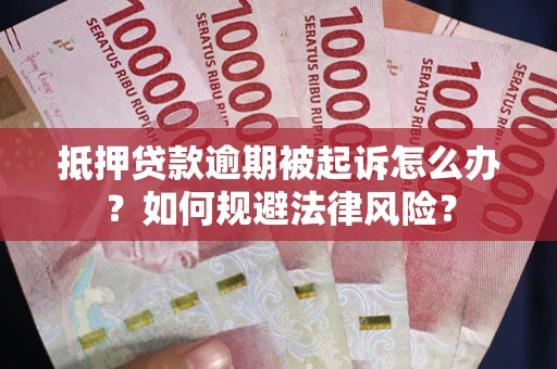 武汉抵押贷款逾期被起诉怎么办？如何规避法律风险？