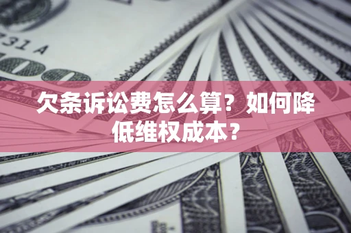 武汉欠条诉讼费怎么算？如何降低维权成本？