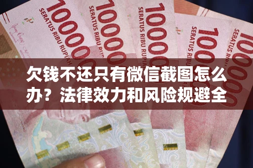 武汉欠钱不还只有微信截图怎么办？法律效力和风险规避全解析