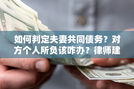 武汉如何判定夫妻共同债务？对方个人所负该咋办？律师建议