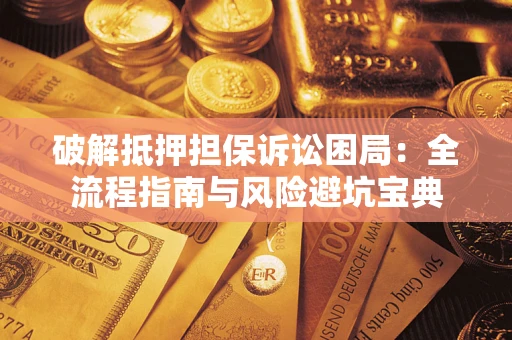 武汉破解抵押担保诉讼困局:全流程指南与风险避坑宝典 武汉破解抵押担保诉讼困局:全流程指南与风险避坑宝典