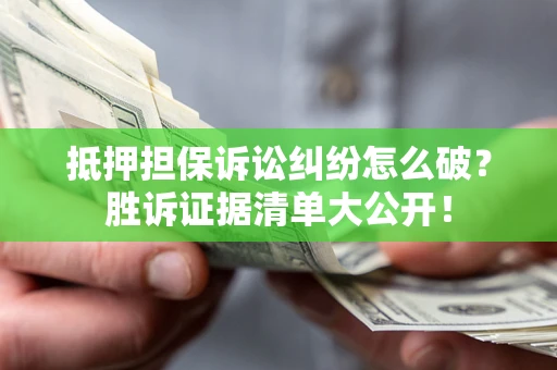 武汉抵押担保诉讼纠纷怎么破？胜诉证据清单大公开！