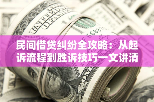 武汉民间借贷纠纷全攻略：从起诉流程到胜诉技巧一文讲清