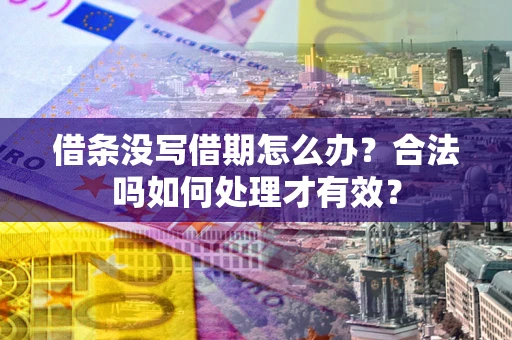 武汉借条没写借期怎么办？合法吗如何处理才有效？