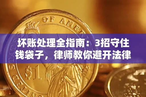 武汉坏账处理全指南：3招守住钱袋子，律师教你避开法律雷区