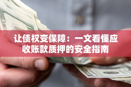 武汉让债权变保障：一文看懂应收账款质押的安全指南