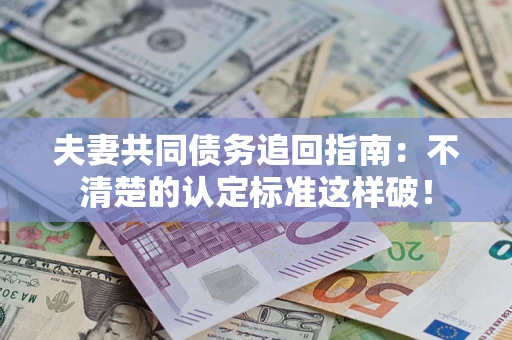 武汉夫妻共同债务追回指南：不清楚的认定标准这样破！