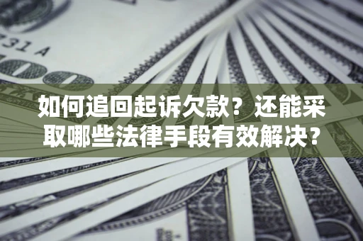 武汉如何追回起诉欠款？还能采取哪些法律手段有效解决？