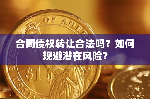 武汉合同债权转让合法吗?如何规避潜在风险? 武汉合同债权转让合法吗?如何规避潜在风险?