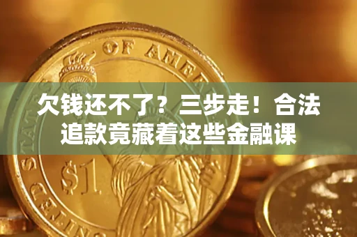 武汉欠钱还不了？三步走！合法追款竟藏着这些金融课