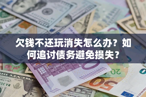 武汉欠钱不还玩消失怎么办？如何追讨债务避免损失？