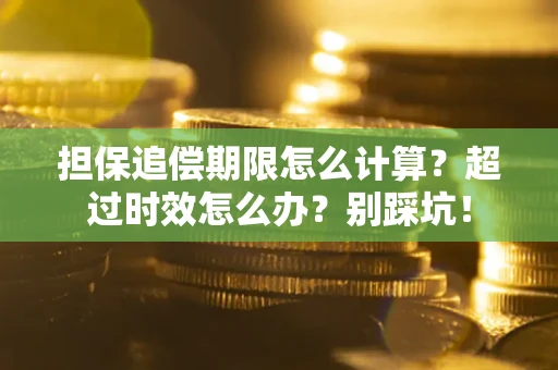 武汉担保追偿期限怎么计算？超过时效怎么办？别踩坑！