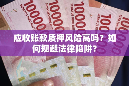 武汉应收账款质押风险高吗？如何规避法律陷阱？