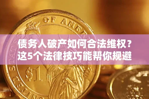 武汉债务人破产如何合法维权？这5个法律技巧能帮你规避风险