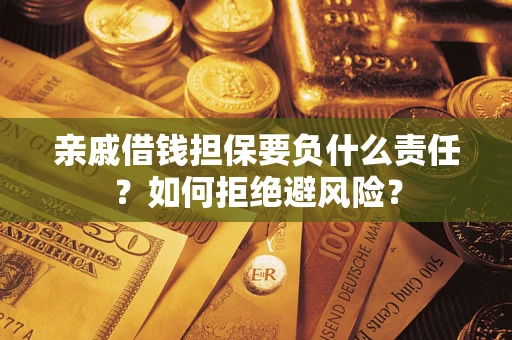武汉亲戚借钱担保要负什么责任？如何拒绝避风险？
