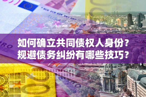 武汉如何确立共同债权人身份？规避债务纠纷有哪些技巧？