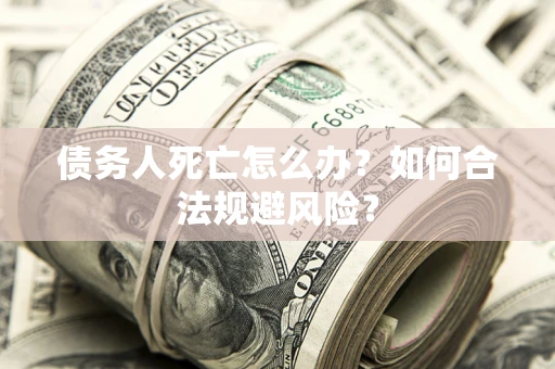 武汉债务人死亡怎么办？如何合法规避风险？