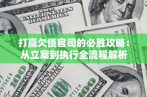 武汉打赢欠债官司的必胜攻略：从立案到执行全流程解析