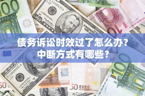 武汉债务诉讼时效过了怎么办？中断方式有哪些？