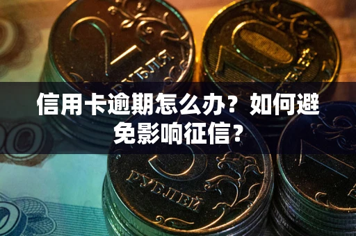 武汉信用卡逾期怎么办？如何避免影响征信？
