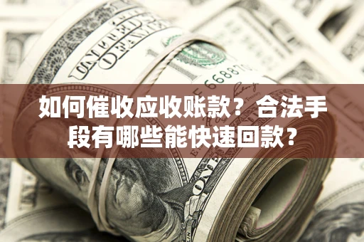 武汉如何催收应收账款？合法手段有哪些能快速回款？