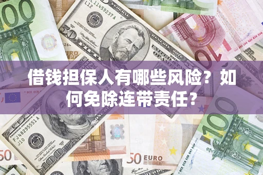 武汉借钱担保人有哪些风险？如何免除连带责任？
