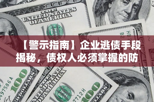 武汉【警示指南】企业逃债手段揭秘，债权人必须掌握的防坑宝典