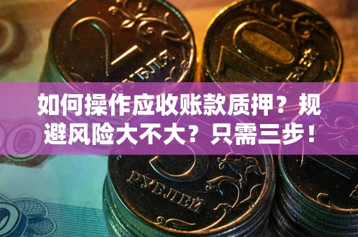 武汉如何操作应收账款质押？规避风险大不大？只需三步！