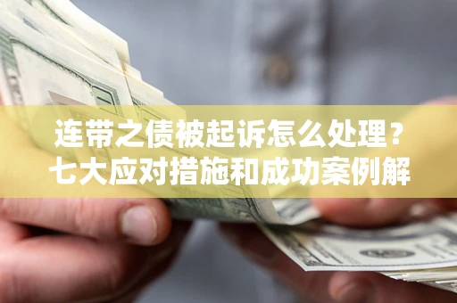 武汉连带之债被起诉怎么处理？七大应对措施和成功案例解析