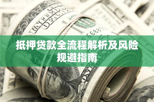 武汉抵押贷款全流程解析及风险规避指南
