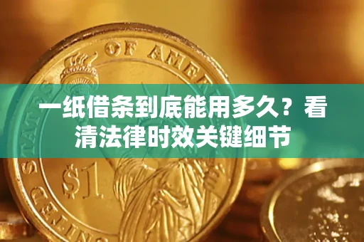武汉一纸借条到底能用多久？看清法律时效关键细节