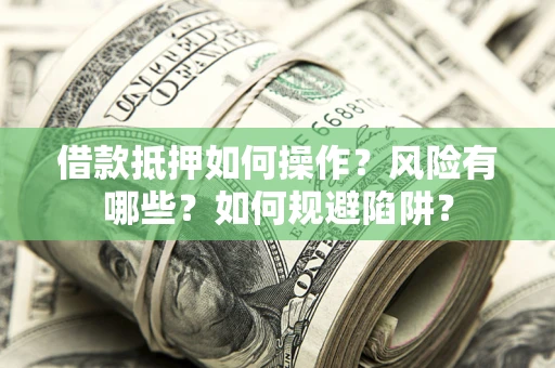 武汉借款抵押如何操作?风险有哪些?如何规避陷阱? 武汉借款抵押如何操作?风险有哪些?如何规避陷阱?