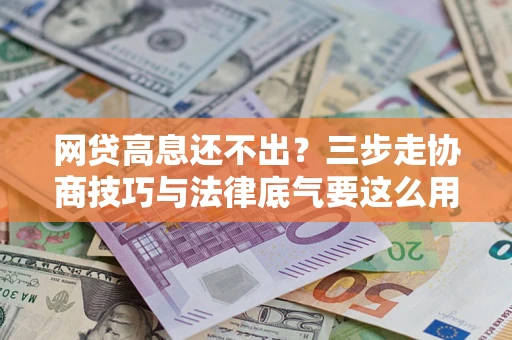 武汉网贷高息还不出？三步走协商技巧与法律底气要这么用
