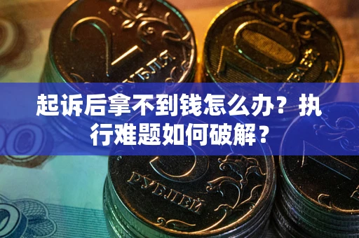 武汉起诉后拿不到钱怎么办?执行难题如何破解? 武汉起诉后拿不到钱怎么办?执行难题如何破解?