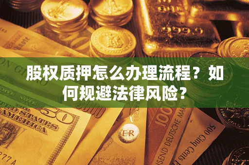 武汉股权质押怎么办理流程？如何规避法律风险？