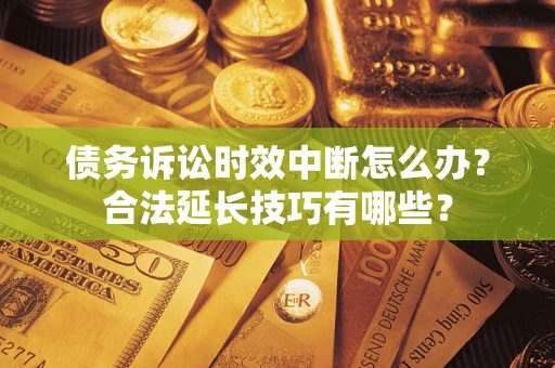 武汉债务诉讼时效中断怎么办？合法延长技巧有哪些？