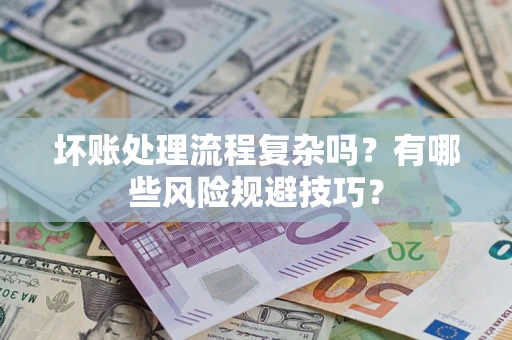 武汉坏账处理流程复杂吗？有哪些风险规避技巧？