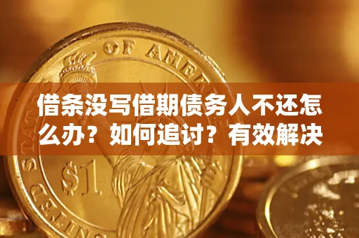 武汉借条没写借期债务人不还怎么办？如何追讨？有效解决方案！