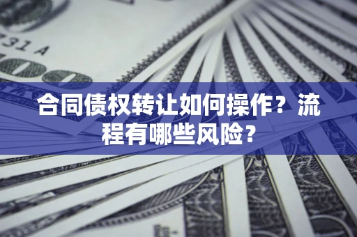 武汉合同债权转让如何操作？流程有哪些风险？