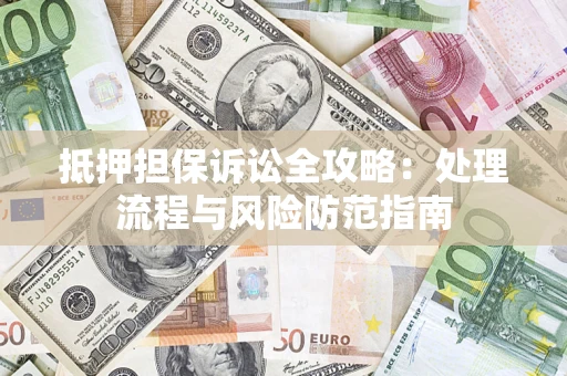 武汉抵押担保诉讼全攻略：处理流程与风险防范指南