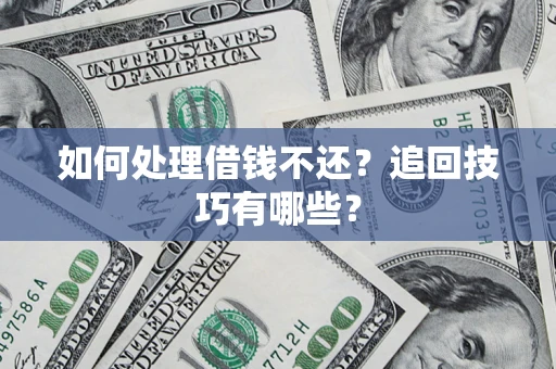武汉如何处理借钱不还？追回技巧有哪些？