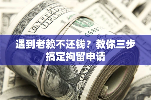 武汉遇到老赖不还钱？教你三步搞定拘留申请