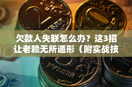 武汉欠款人失联怎么办？这3招让老赖无所遁形（附实战技巧）