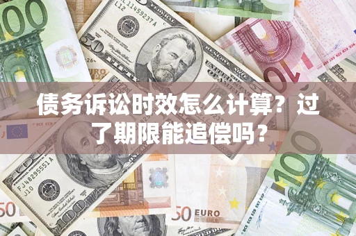 武汉债务诉讼时效怎么计算？过了期限能追偿吗？