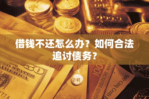 武汉借钱不还怎么办？如何合法追讨债务？
