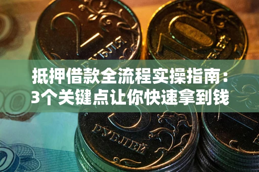 武汉抵押借款全流程实操指南：3个关键点让你快速拿到钱